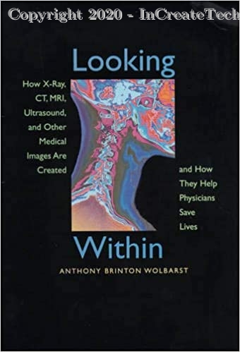 Looking Within: How X-Ray, CT, MRI, Ultrasound, and Other Medical Images Are Created, and How They Help Physicians Save Lives, 1e